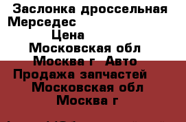 Заслонка дроссельная Мерседес Mercedes 2731410325 › Цена ­ 14 000 - Московская обл., Москва г. Авто » Продажа запчастей   . Московская обл.,Москва г.